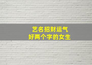 艺名招财运气好两个字的女生