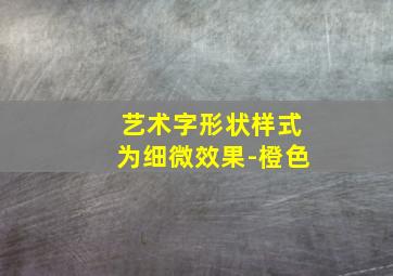 艺术字形状样式为细微效果-橙色