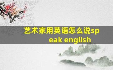 艺术家用英语怎么说speak english