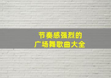 节奏感强烈的广场舞歌曲大全