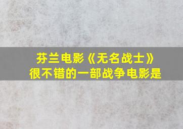 芬兰电影《无名战士》很不错的一部战争电影是