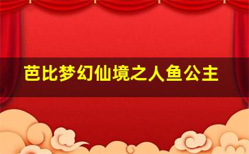 芭比梦幻仙境之人鱼公主