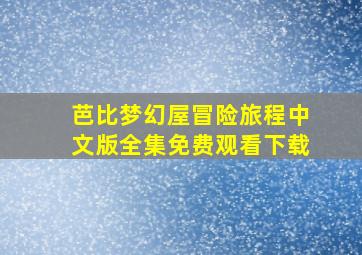 芭比梦幻屋冒险旅程中文版全集免费观看下载