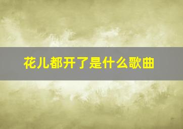 花儿都开了是什么歌曲