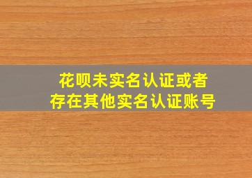 花呗未实名认证或者存在其他实名认证账号