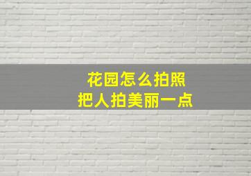 花园怎么拍照把人拍美丽一点