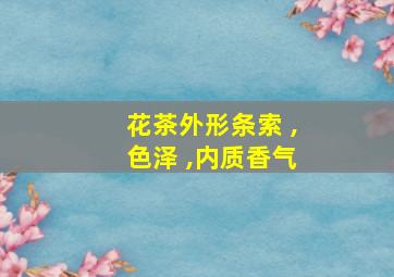 花茶外形条索 ,色泽 ,内质香气