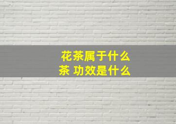 花茶属于什么茶 功效是什么