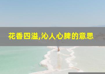 花香四溢,沁人心脾的意思