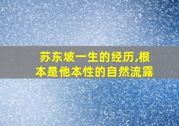 苏东坡一生的经历,根本是他本性的自然流露