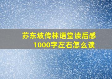 苏东坡传林语堂读后感1000字左右怎么读