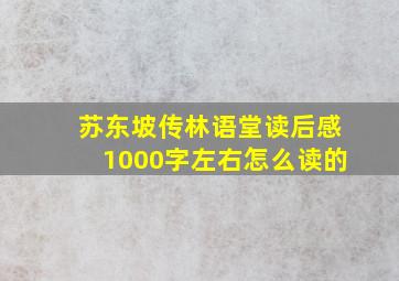 苏东坡传林语堂读后感1000字左右怎么读的