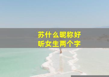 苏什么昵称好听女生两个字