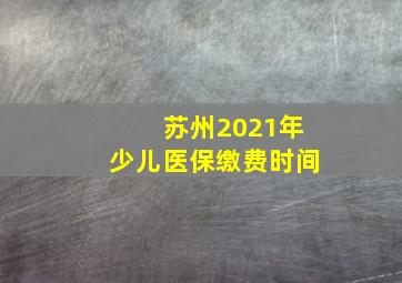 苏州2021年少儿医保缴费时间