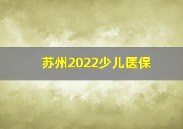 苏州2022少儿医保