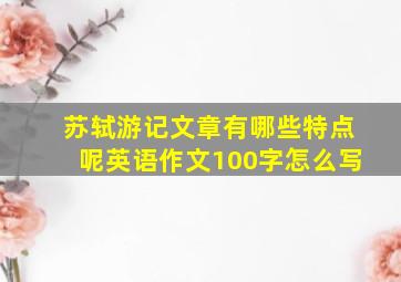 苏轼游记文章有哪些特点呢英语作文100字怎么写