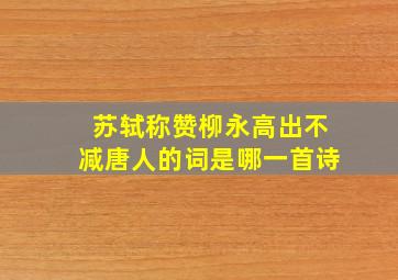 苏轼称赞柳永高出不减唐人的词是哪一首诗