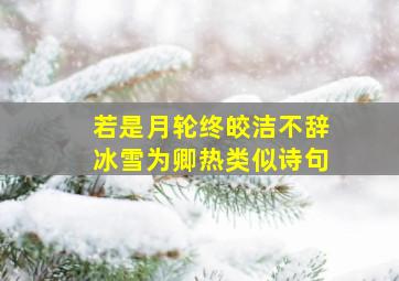 若是月轮终皎洁不辞冰雪为卿热类似诗句