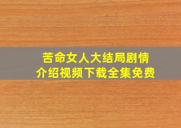 苦命女人大结局剧情介绍视频下载全集免费