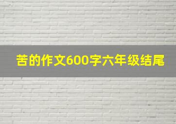 苦的作文600字六年级结尾