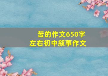 苦的作文650字左右初中叙事作文