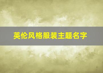 英伦风格服装主题名字