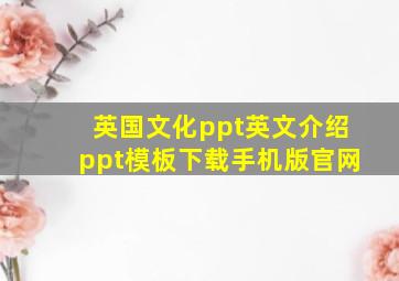 英国文化ppt英文介绍ppt模板下载手机版官网