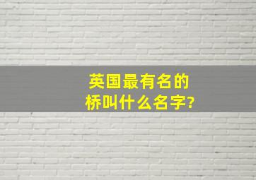 英国最有名的桥叫什么名字?