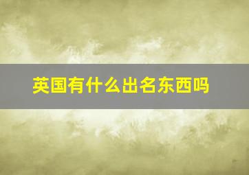 英国有什么出名东西吗