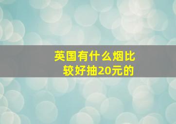 英国有什么烟比较好抽20元的