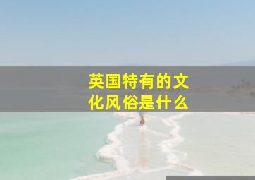 英国特有的文化风俗是什么