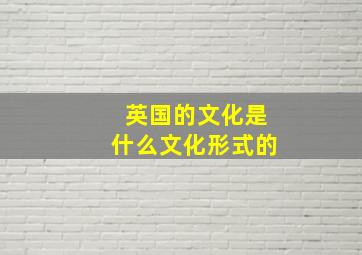 英国的文化是什么文化形式的