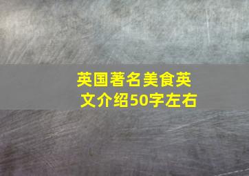 英国著名美食英文介绍50字左右