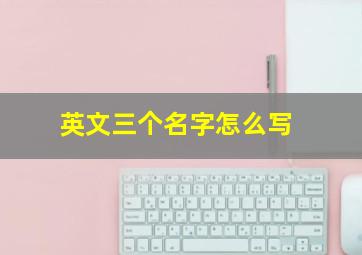 英文三个名字怎么写