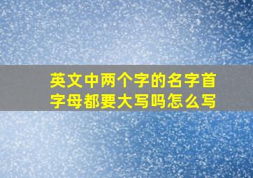 英文中两个字的名字首字母都要大写吗怎么写