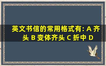 英文书信的常用格式有: A 齐头 B 变体齐头 C 折中 D