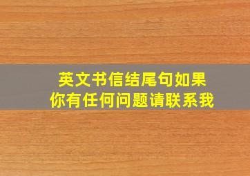 英文书信结尾句如果你有任何问题请联系我