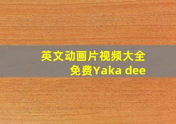 英文动画片视频大全免费Yaka dee