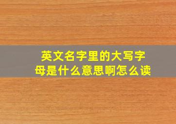 英文名字里的大写字母是什么意思啊怎么读