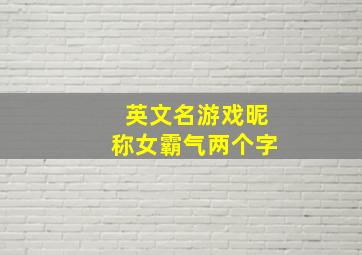 英文名游戏昵称女霸气两个字