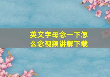 英文字母念一下怎么念视频讲解下载