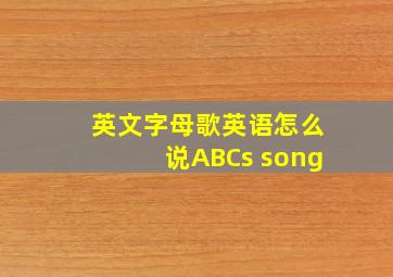 英文字母歌英语怎么说ABCs song