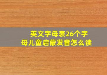 英文字母表26个字母儿童启蒙发音怎么读