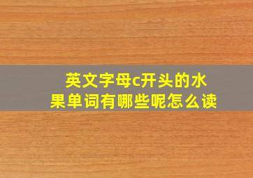 英文字母c开头的水果单词有哪些呢怎么读