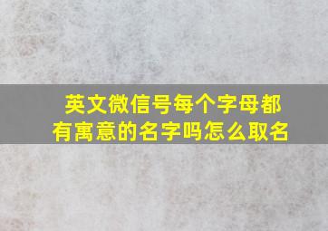 英文微信号每个字母都有寓意的名字吗怎么取名