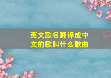 英文歌名翻译成中文的歌叫什么歌曲