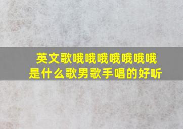 英文歌哦哦哦哦哦哦哦是什么歌男歌手唱的好听