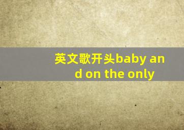 英文歌开头baby and on the only