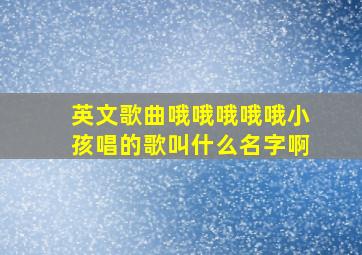 英文歌曲哦哦哦哦哦小孩唱的歌叫什么名字啊