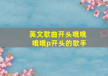 英文歌曲开头哦哦哦哦p开头的歌手